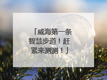 威海第一条智慧步道！赶紧来测测！