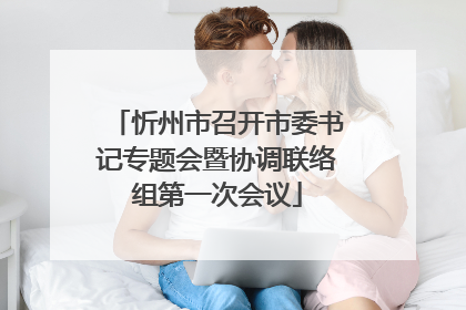 忻州市召开市委书记专题会暨协调联络组第一次会议