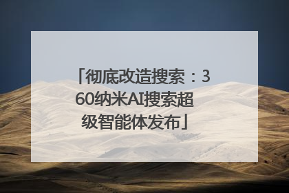 彻底改造搜索：360纳米AI搜索超级智能体发布