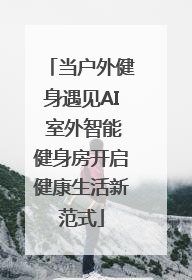当户外健身遇见AI 室外智能健身房开启健康生活新范式