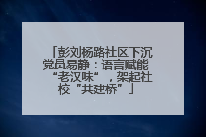 彭刘杨路社区下沉党员易静：语言赋能“老汉味”，架起社校“共建桥”