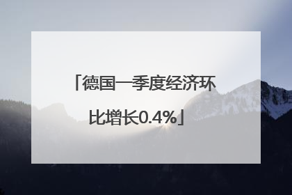 德国一季度经济环比增长0.4%