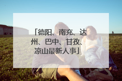 德阳、南充、达州、巴中、甘孜、凉山最新人事