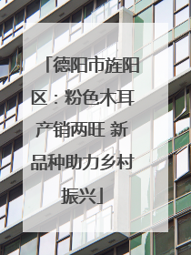德阳市旌阳区：粉色木耳产销两旺 新品种助力乡村振兴