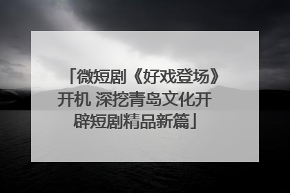 微短剧《好戏登场》开机 深挖青岛文化开辟短剧精品新篇