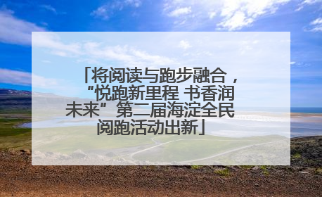 将阅读与跑步融合，“悦跑新里程 书香润未来”第二届海淀全民阅跑活动出新