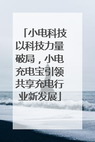 小电科技以科技力量破局，小电充电宝引领共享充电行业新发展