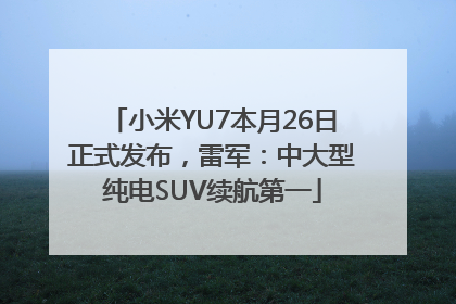 小米YU7本月26日正式发布，雷军：中大型纯电SUV续航第一