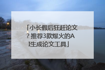小长假后狂赶论文？推荐3款爆火的AI生成论文工具