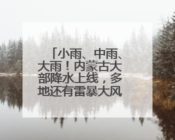 小雨、中雨、大雨！内蒙古大部降水上线，多地还有雷暴大风或冰雹天气