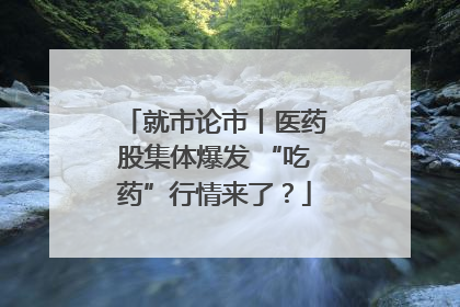 就市论市丨医药股集体爆发 “吃药”行情来了？