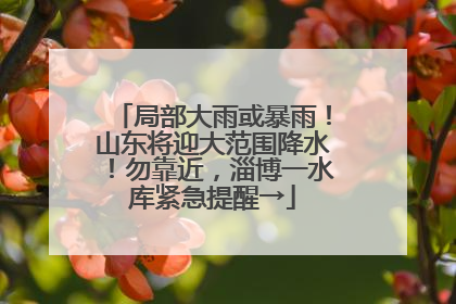 局部大雨或暴雨！山东将迎大范围降水！勿靠近，淄博一水库紧急提醒→