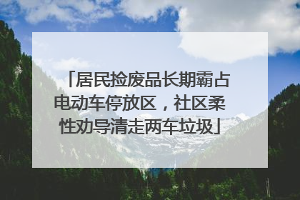 居民捡废品长期霸占电动车停放区，社区柔性劝导清走两车垃圾