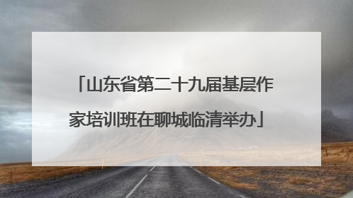 山东省第二十九届基层作家培训班在聊城临清举办