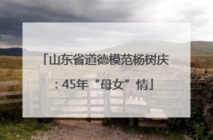 山东省道德模范杨树庆：45年“母女”情