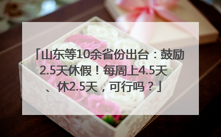 山东等10余省份出台：鼓励2.5天休假！每周上4.5天、休2.5天，可行吗？