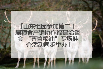 山东组团参加第二十一届粮食产销协作福建洽谈会 “齐鲁粮油”专场推介活动同步举办