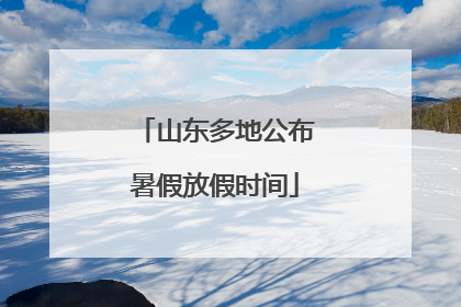 山东多地公布暑假放假时间