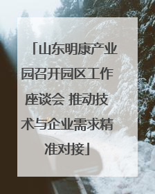 山东明康产业园召开园区工作座谈会 推动技术与企业需求精准对接