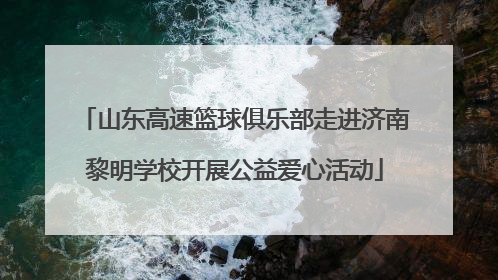 山东高速篮球俱乐部走进济南黎明学校开展公益爱心活动