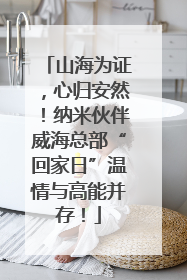 山海为证，心归安然！纳米伙伴威海总部“回家日”温情与高能并存！