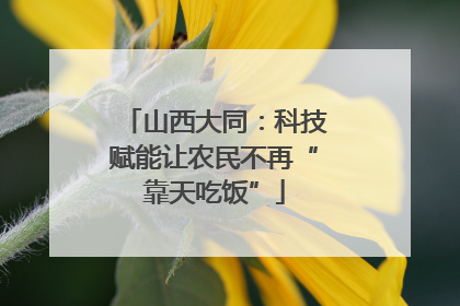 山西大同：科技赋能让农民不再“靠天吃饭”