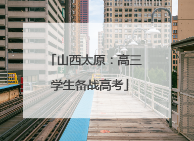 山西太原：高三学生备战高考