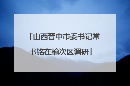 山西晋中市委书记常书铭在榆次区调研