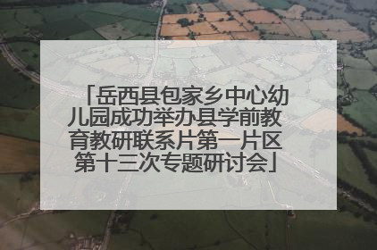 岳西县包家乡中心幼儿园成功举办县学前教育教研联系片第一片区第十三次专题研讨会