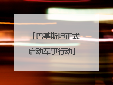 巴基斯坦正式启动军事行动