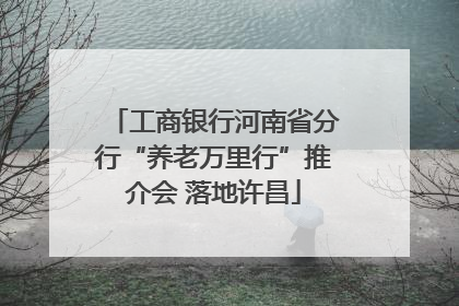 工商银行河南省分行“养老万里行”推介会 落地许昌