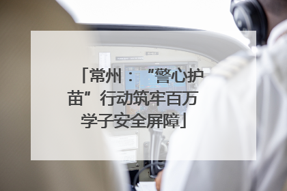 常州：“警心护苗”行动筑牢百万学子安全屏障