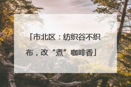 市北区：纺织谷不织布，改“煮”咖啡香