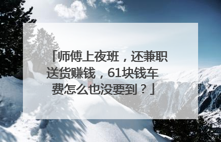 师傅上夜班，还兼职送货赚钱，61块钱车费怎么也没要到？