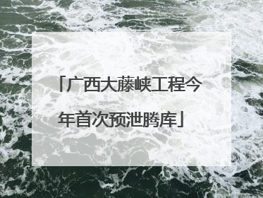 广西大藤峡工程今年首次预泄腾库