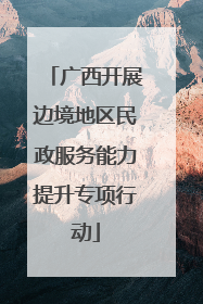 广西开展边境地区民政服务能力提升专项行动
