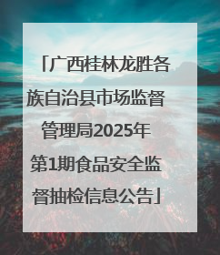 广西桂林龙胜各族自治县市场监督管理局2025年第1期食品安全监督抽检信息公告