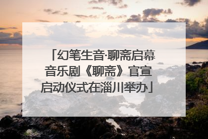 幻笔生音·聊斋启幕 音乐剧《聊斋》官宣启动仪式在淄川举办