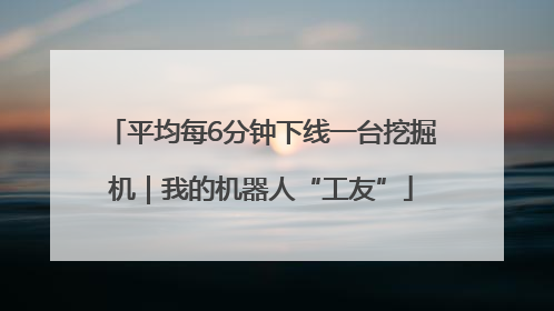 平均每6分钟下线一台挖掘机｜我的机器人“工友”