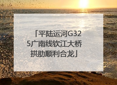 平陆运河G325广南线钦江大桥拱肋顺利合龙