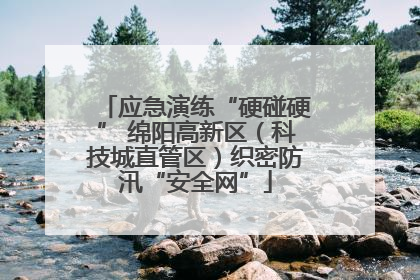 应急演练“硬碰硬” 绵阳高新区（科技城直管区）织密防汛“安全网”