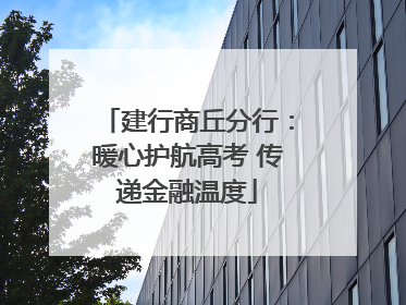 建行商丘分行：暖心护航高考 传递金融温度