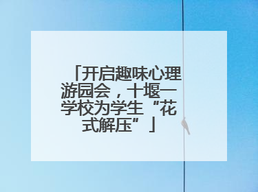 开启趣味心理游园会，十堰一学校为学生“花式解压”