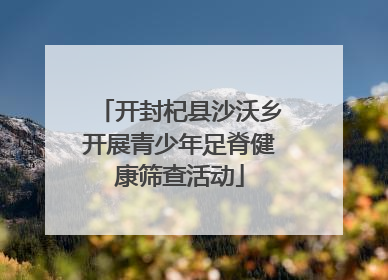 开封杞县沙沃乡开展青少年足脊健康筛查活动