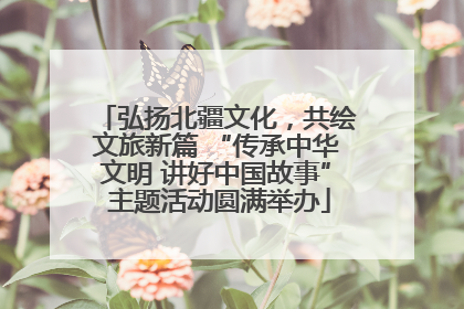 弘扬北疆文化，共绘文旅新篇 “传承中华文明 讲好中国故事” 主题活动圆满举办