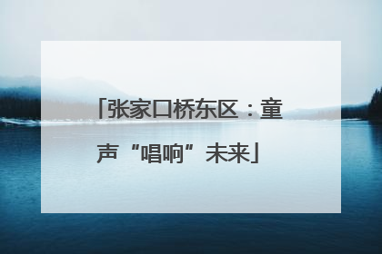 张家口桥东区：童声“唱响”未来