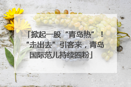 掀起一股“青岛热”！“走出去”引客来，青岛国际范儿持续圈粉