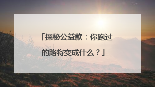 探秘公益款：你跑过的路将变成什么？