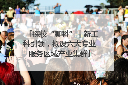 探校“聊科”｜新工科引领，拟设六大专业服务区域产业集群