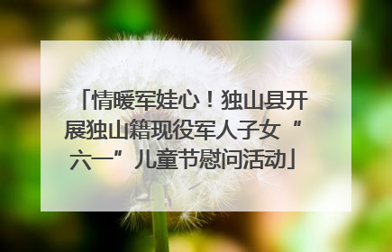 情暖军娃心！独山县开展独山籍现役军人子女“六一”儿童节慰问活动